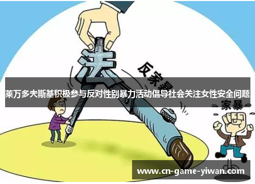 莱万多夫斯基积极参与反对性别暴力活动倡导社会关注女性安全问题 莱万多夫斯基积极参与反对性别暴力活动倡导社会关注女性安全问题