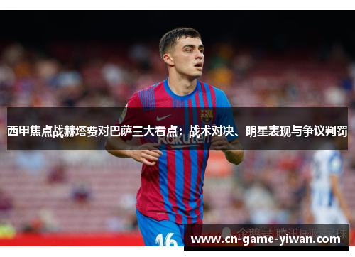 西甲焦点战赫塔费对巴萨三大看点：战术对决、明星表现与争议判罚