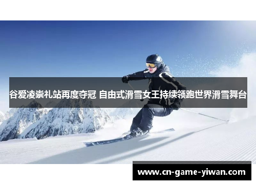 谷爱凌崇礼站再度夺冠 自由式滑雪女王持续领跑世界滑雪舞台 谷爱凌崇礼站再度夺冠 自由式滑雪女王持续领跑世界滑雪舞台