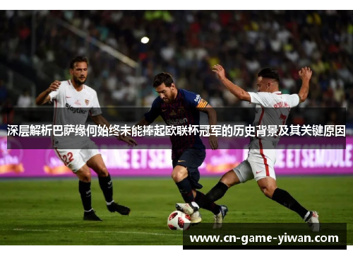 深层解析巴萨缘何始终未能捧起欧联杯冠军的历史背景及其关键原因 深层解析巴萨缘何始终未能捧起欧联杯冠军的历史背景及其关键原因