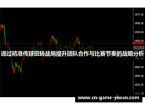 通过精准传球扭转战局提升团队合作与比赛节奏的战略分析