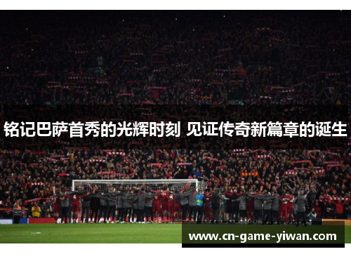 铭记巴萨首秀的光辉时刻 见证传奇新篇章的诞生