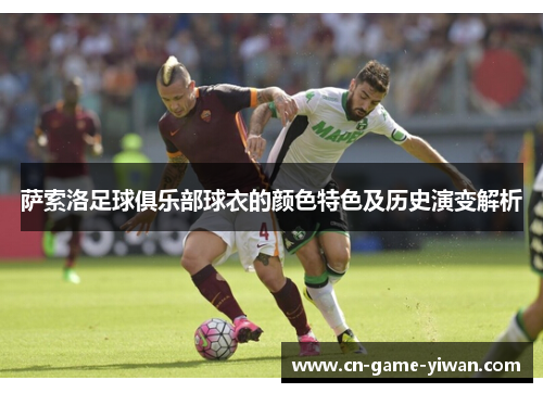 萨索洛足球俱乐部球衣的颜色特色及历史演变解析 萨索洛足球俱乐部球衣的颜色特色及历史演变解析