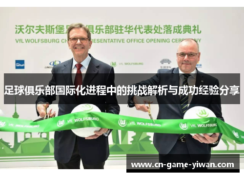 足球俱乐部国际化进程中的挑战解析与成功经验分享 足球俱乐部国际化进程中的挑战解析与成功经验分享