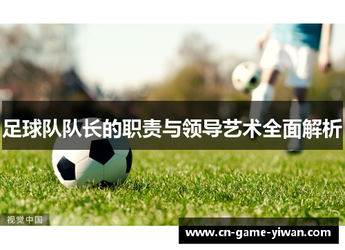 足球队队长的职责与领导艺术全面解析 足球队队长的职责与领导艺术全面解析