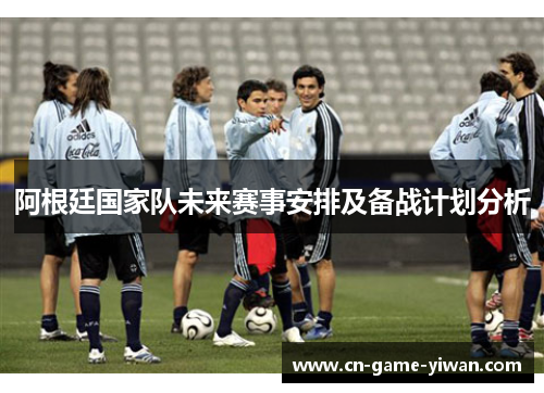 阿根廷国家队未来赛事安排及备战计划分析