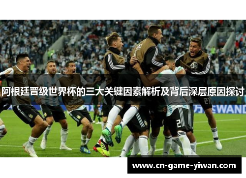 阿根廷晋级世界杯的三大关键因素解析及背后深层原因探讨 阿根廷晋级世界杯的三大关键因素解析及背后深层原因探讨