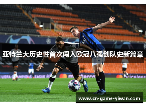 亚特兰大历史性首次闯入欧冠八强创队史新篇章