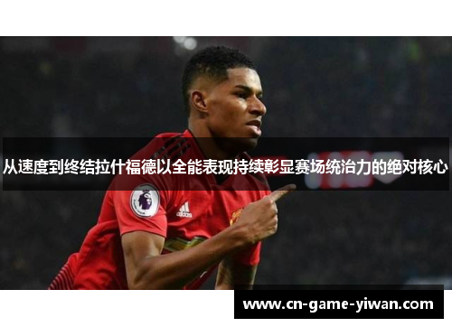 从速度到终结拉什福德以全能表现持续彰显赛场统治力的绝对核心