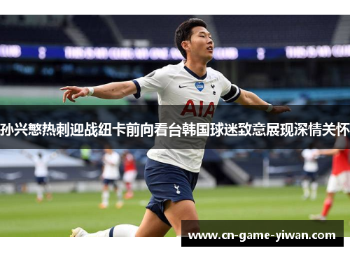 孙兴慜热刺迎战纽卡前向看台韩国球迷致意展现深情关怀