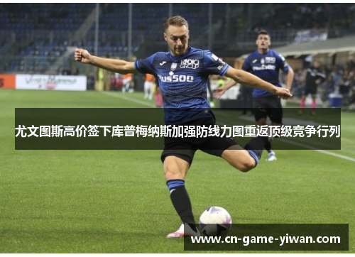 尤文图斯高价签下库普梅纳斯加强防线力图重返顶级竞争行列 尤文图斯高价签下库普梅纳斯加强防线力图重返顶级竞争行列