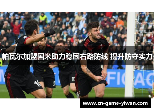 帕瓦尔加盟国米助力稳固右路防线 提升防守实力