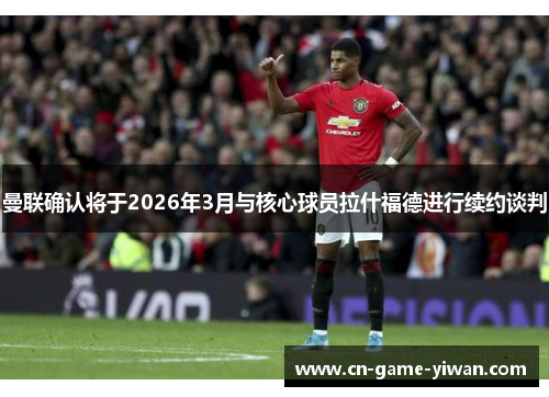 曼联确认将于2026年3月与核心球员拉什福德进行续约谈判 曼联确认将于2026年3月与核心球员拉什福德进行续约谈判