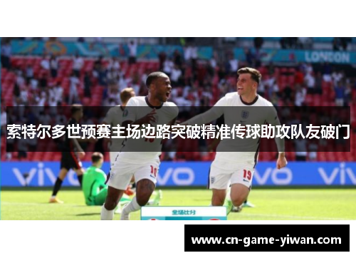 索特尔多世预赛主场边路突破精准传球助攻队友破门