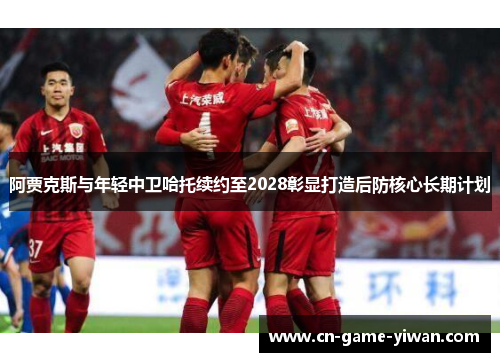 阿贾克斯与年轻中卫哈托续约至2028彰显打造后防核心长期计划