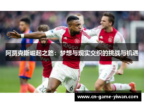 阿贾克斯崛起之路：梦想与现实交织的挑战与机遇